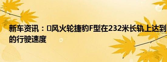 新车资讯：​风火轮捷豹F型在232米长轨上达到300 MPH的行驶速度