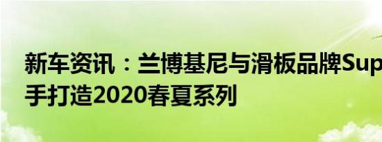 新车资讯：兰博基尼与滑板品牌Supreme携手打造2020春夏系列