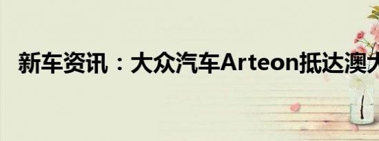 新车资讯：大众汽车Arteon抵达澳大利亚