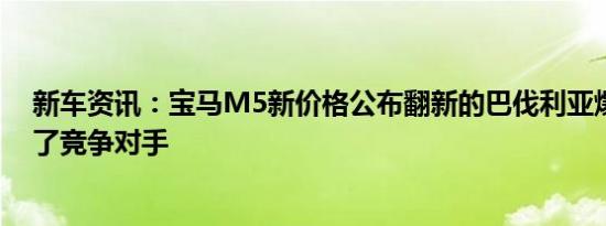 新车资讯：宝马M5新价格公布翻新的巴伐利亚爆破器削弱了竞争对手