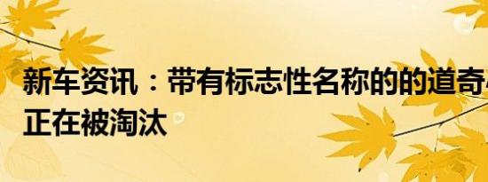 新车资讯：带有标志性名称的的道奇小型货车正在被淘汰