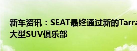 新车资讯：SEAT最终通过新的Tarraco加入大型SUV俱乐部