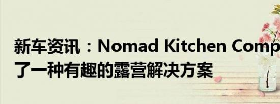 新车资讯：Nomad Kitchen Company展示了一种有趣的露营解决方案