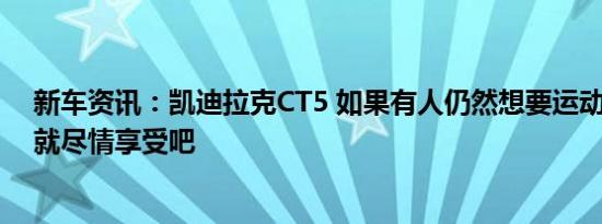 新车资讯：凯迪拉克CT5 如果有人仍然想要运动型轿车 那就尽情享受吧