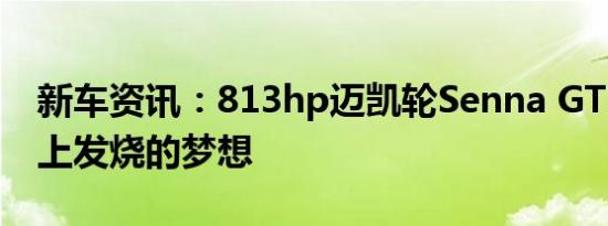 新车资讯：813hp迈凯轮Senna GTR是赛场上发烧的梦想