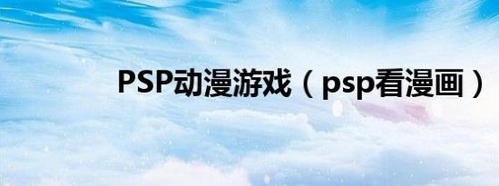 PSP动漫游戏（psp看漫画）