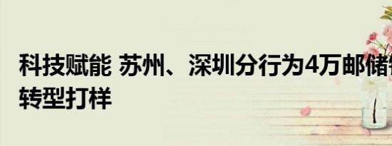 科技赋能 苏州、深圳分行为4万邮储银行网点转型打样