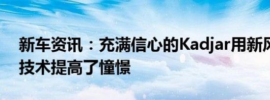 新车资讯：充满信心的Kadjar用新风格和新技术提高了憧憬