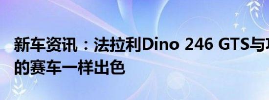 新车资讯：法拉利Dino 246 GTS与功能完备的赛车一样出色