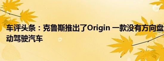 车评头条：克鲁斯推出了Origin 一款没有方向盘和踏板的自动驾驶汽车