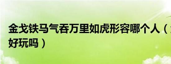 金戈铁马气吞万里如虎形容哪个人（金戈铁马好玩吗）