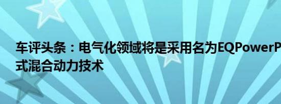 车评头条：电气化领域将是采用名为EQPowerPlus的插电式混合动力技术