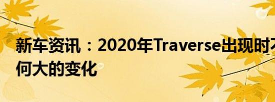 新车资讯：2020年Traverse出现时不会有任何大的变化