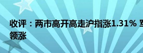 收评：两市高开高走沪指涨1.31% 军工板块领涨