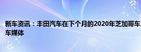 新车资讯：丰田汽车在下个月的2020年芝加哥车展上取悦汽车媒体