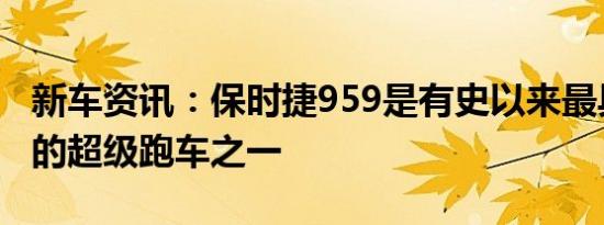 新车资讯：保时捷959是有史以来最具标志性的超级跑车之一