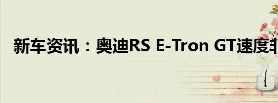 新车资讯：奥迪RS E-Tron GT速度非常快