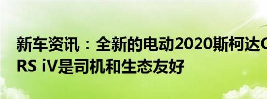 新车资讯：全新的电动2020斯柯达Octavia RS iV是司机和生态友好