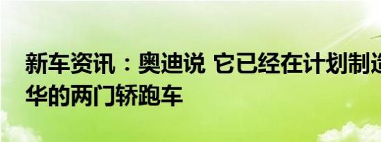 新车资讯：奥迪说 它已经在计划制造一款豪华的两门轿跑车