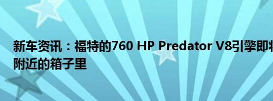 新车资讯：福特的760 HP Predator V8引擎即将出现在您附近的箱子里