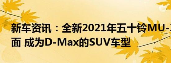 新车资讯：全新2021年五十铃MU-X打破封面 成为D-Max的SUV车型