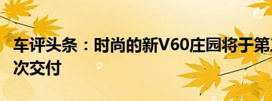 车评头条：时尚的新V60庄园将于第三季度首次交付