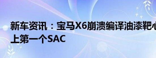 新车资讯：宝马X6崩溃编译油漆靶心对世界上第一个SAC