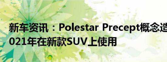 新车资讯：Polestar Precept概念造型将于2021年在新款SUV上使用