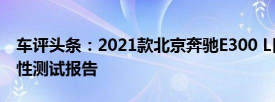 车评头条：2021款北京奔驰E300 L日常实用性测试报告