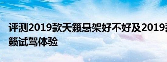 评测2019款天籁悬架好不好及2019款全新天籁试驾体验