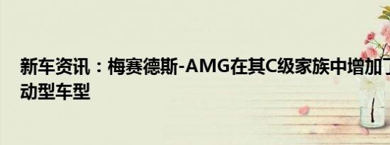 新车资讯：梅赛德斯-AMG在其C级家族中增加了另一款运动型车型