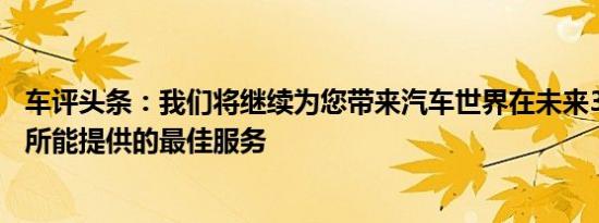 车评头条：我们将继续为您带来汽车世界在未来30年及以后所能提供的最佳服务