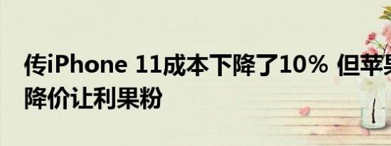 传iPhone 11成本下降了10％ 但苹果没打算降价让利果粉