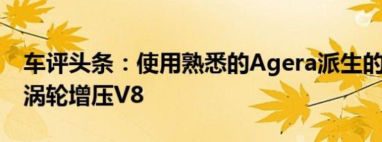 车评头条：使用熟悉的Agera派生的5.0升双涡轮增压V8