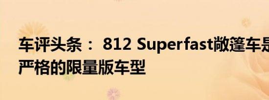 车评头条： 812 Superfast敞篷车是否也是严格的限量版车型