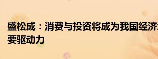 盛松成：消费与投资将成为我国经济增长的主要驱动力