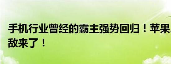 手机行业曾经的霸主强势回归！苹果、华为劲敌来了！