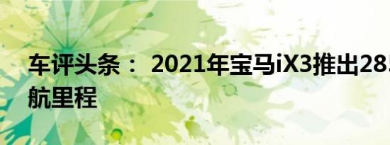 车评头条： 2021年宝马iX3推出285英里续航里程