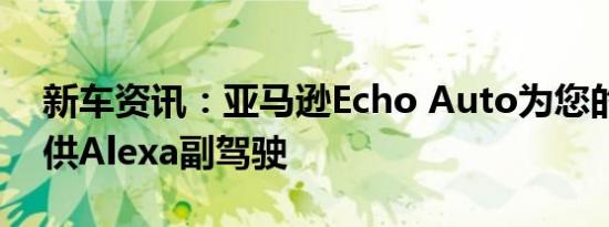 新车资讯：亚马逊Echo Auto为您的汽车提供Alexa副驾驶