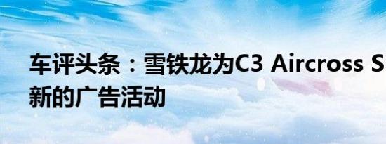 车评头条：雪铁龙为C3 Aircross SUV发起新的广告活动