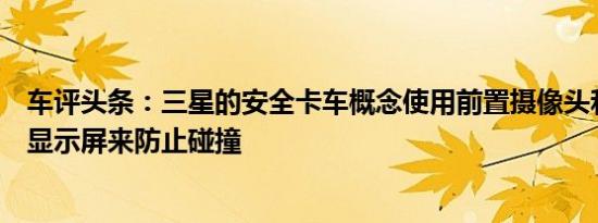 车评头条：三星的安全卡车概念使用前置摄像头和四个后置显示屏来防止碰撞