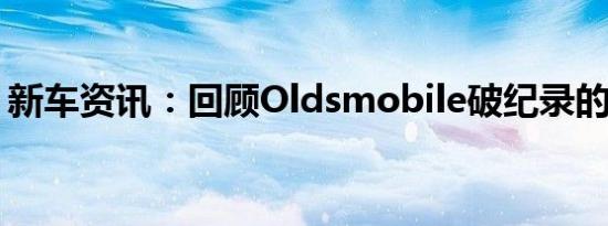 新车资讯：回顾Oldsmobile破纪录的概念车