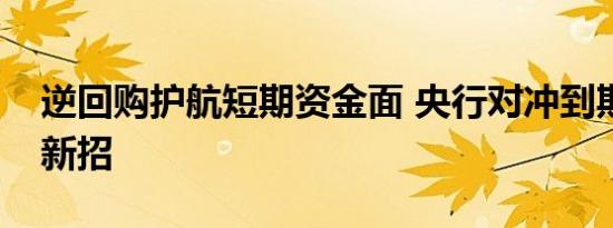 逆回购护航短期资金面 央行对冲到期MLF出新招