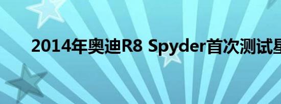 2014年奥迪R8 Spyder首次测试星车