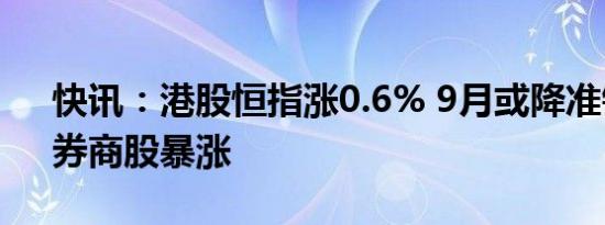 快讯：港股恒指涨0.6% 9月或降准银行股、券商股暴涨