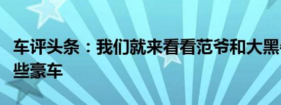 车评头条：我们就来看看范爷和大黑牛都有哪些豪车