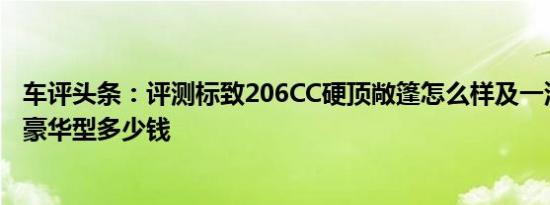 车评头条：评测标致206CC硬顶敞篷怎么样及一汽奔腾2.3L豪华型多少钱