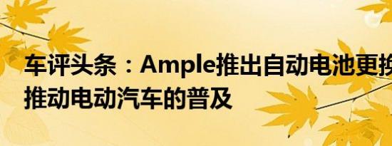 车评头条：Ample推出自动电池更换站 帮助推动电动汽车的普及