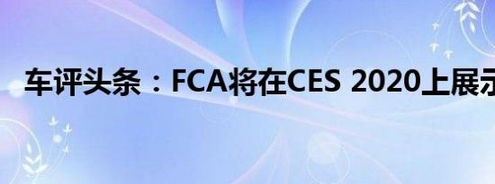 车评头条：FCA将在CES 2020上展示技术