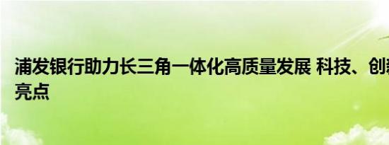 浦发银行助力长三角一体化高质量发展 科技、创新、协同成亮点